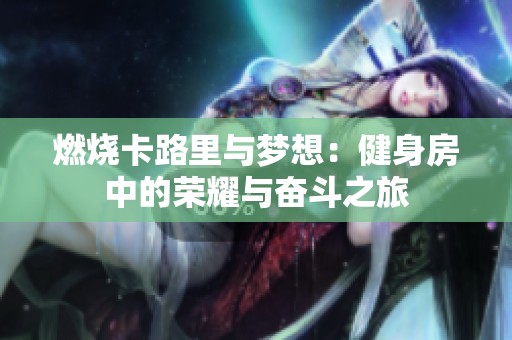 燃烧卡路里与梦想：健身房中的荣耀与奋斗之旅