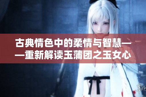 古典情色中的柔情与智慧——重新解读玉蒲团之玉女心经