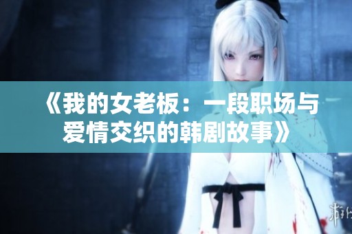 《我的女老板：一段职场与爱情交织的韩剧故事》
