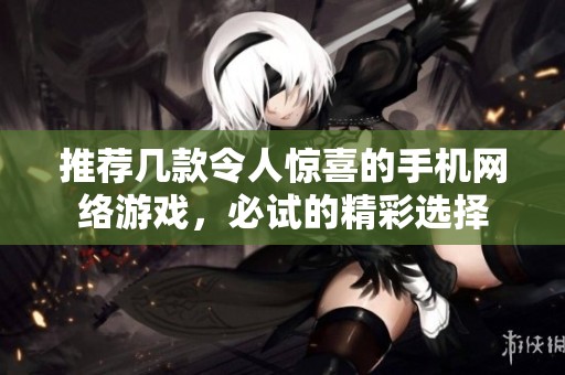推荐几款令人惊喜的手机网络游戏，必试的精彩选择