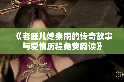 《老旺儿媳秦雨的传奇故事与爱情历程免费阅读》