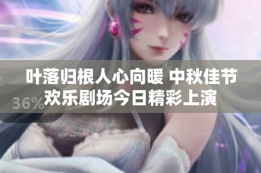 叶落归根人心向暖 中秋佳节欢乐剧场今日精彩上演