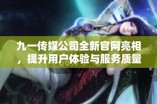 九一传媒公司全新官网亮相，提升用户体验与服务质量