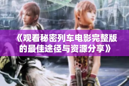《观看秘密列车电影完整版的最佳途径与资源分享》