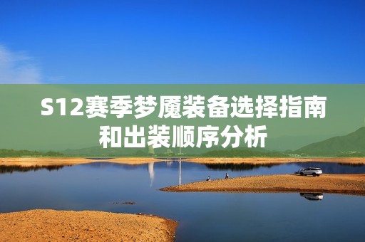S12赛季梦魇装备选择指南和出装顺序分析