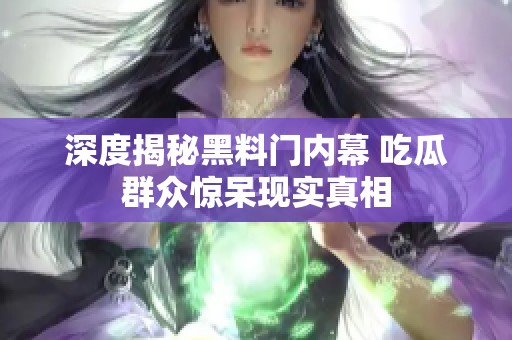 深度揭秘黑料门内幕 吃瓜群众惊呆现实真相