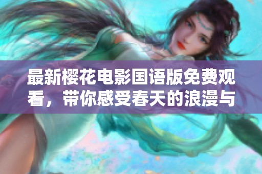 最新樱花电影国语版免费观看，带你感受春天的浪漫与温暖