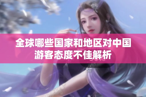 全球哪些国家和地区对中国游客态度不佳解析
