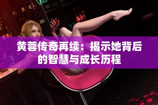 黄蓉传奇再续：揭示她背后的智慧与成长历程
