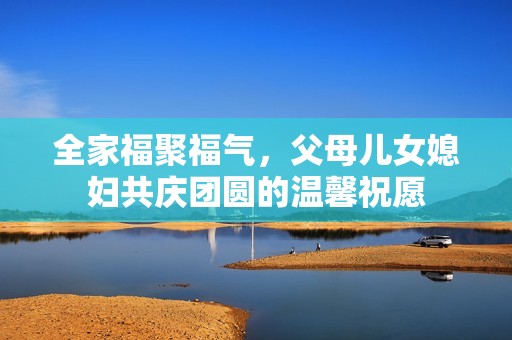 全家福聚福气，父母儿女媳妇共庆团圆的温馨祝愿