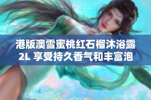 港版澳雪蜜桃红石榴沐浴露2L 享受持久香气和丰富泡沫