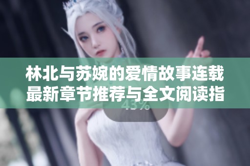 林北与苏婉的爱情故事连载最新章节推荐与全文阅读指南