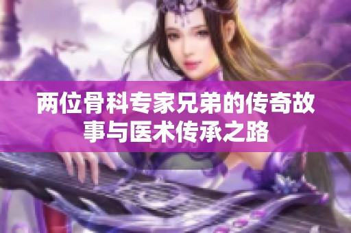 两位骨科专家兄弟的传奇故事与医术传承之路