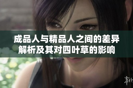 成品人与精品人之间的差异解析及其对四叶草的影响