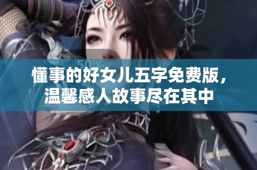 懂事的好女儿五字免费版，温馨感人故事尽在其中