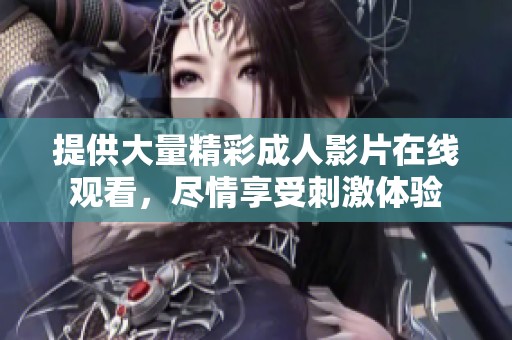 提供大量精彩成人影片在线观看，尽情享受刺激体验