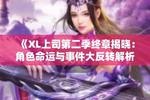 《XL上司第二季终章揭晓：角色命运与事件大反转解析》