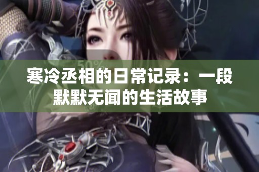 寒冷丞相的日常记录：一段默默无闻的生活故事