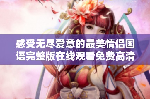 感受无尽爱意的最美情侣国语完整版在线观看免费高清视频