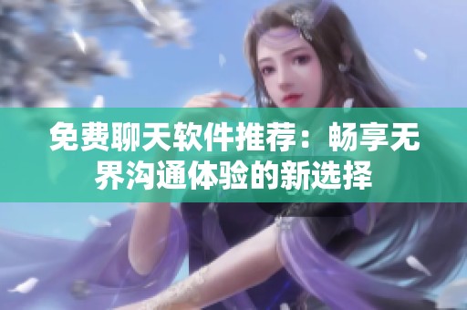 免费聊天软件推荐：畅享无界沟通体验的新选择