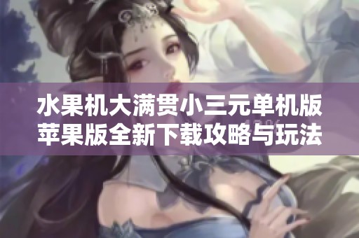水果机大满贯小三元单机版苹果版全新下载攻略与玩法介绍