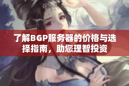 了解BGP服务器的价格与选择指南，助您理智投资