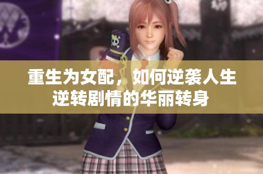 重生为女配，如何逆袭人生逆转剧情的华丽转身