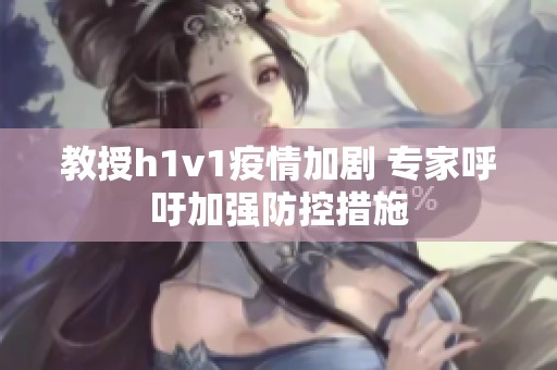教授h1v1疫情加剧 专家呼吁加强防控措施