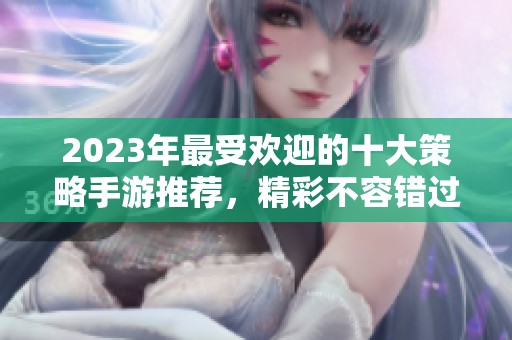 2023年最受欢迎的十大策略手游推荐，精彩不容错过