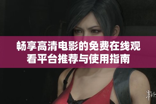 畅享高清电影的免费在线观看平台推荐与使用指南