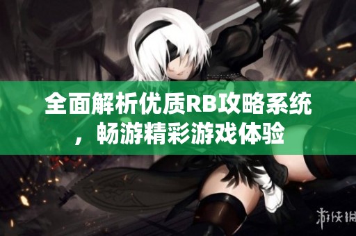 全面解析优质RB攻略系统，畅游精彩游戏体验