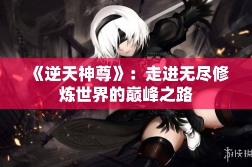 《逆天神尊》：走进无尽修炼世界的巅峰之路