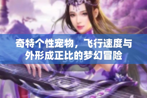 奇特个性宠物，飞行速度与外形成正比的梦幻冒险