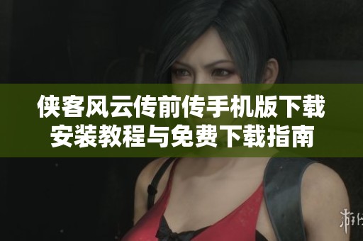 侠客风云传前传手机版下载安装教程与免费下载指南