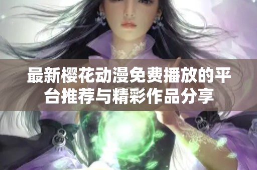 最新樱花动漫免费播放的平台推荐与精彩作品分享
