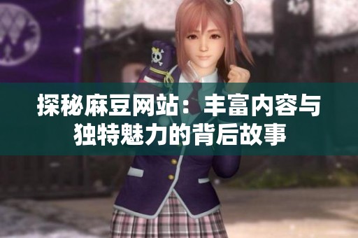 探秘麻豆网站：丰富内容与独特魅力的背后故事