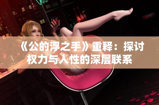 《公的浮之手》重释：探讨权力与人性的深层联系