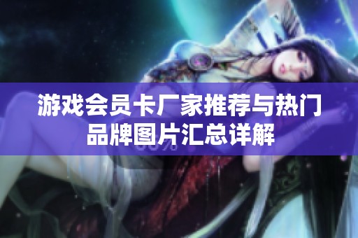 游戏会员卡厂家推荐与热门品牌图片汇总详解