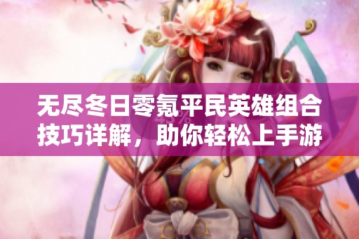 无尽冬日零氪平民英雄组合技巧详解，助你轻松上手游戏!