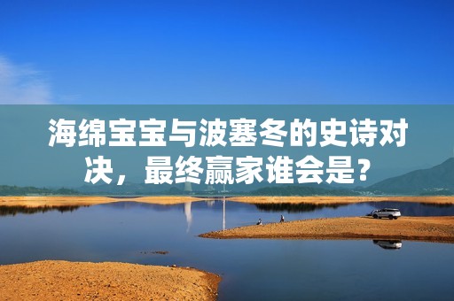 海绵宝宝与波塞冬的史诗对决，最终赢家谁会是？
