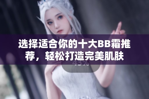 选择适合你的十大BB霜推荐，轻松打造完美肌肤