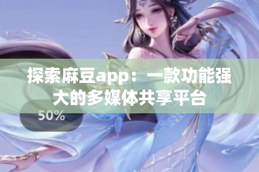 探索麻豆app：一款功能强大的多媒体共享平台