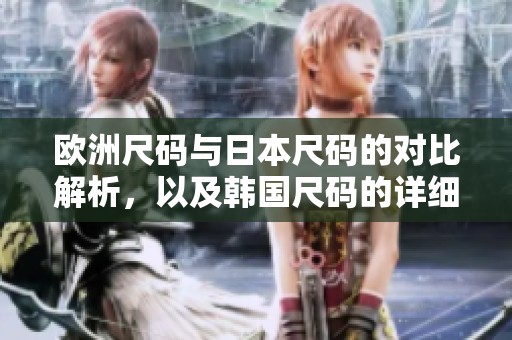 欧洲尺码与日本尺码的对比解析，以及韩国尺码的详细说明