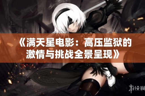 《满天星电影：高压监狱的激情与挑战全景呈现》
