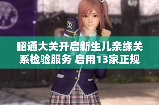昭通大关开启新生儿亲缘关系检验服务 启用13家正规检测机构