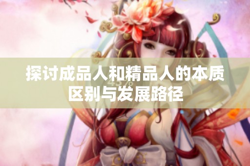 探讨成品人和精品人的本质区别与发展路径