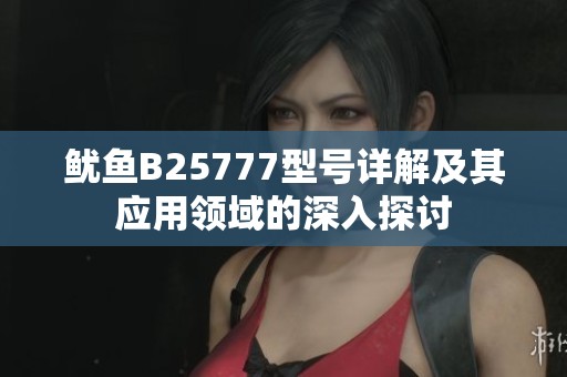 鱿鱼B25777型号详解及其应用领域的深入探讨