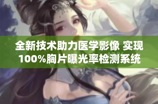 全新技术助力医学影像 实现100%胸片曝光率检测系统