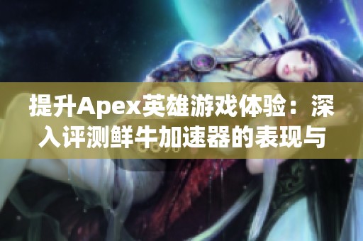 提升Apex英雄游戏体验：深入评测鲜牛加速器的表现与效果