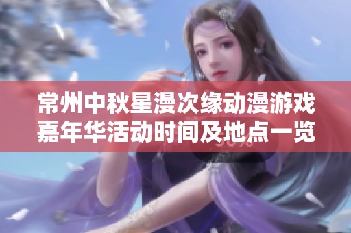 常州中秋星漫次缘动漫游戏嘉年华活动时间及地点一览
